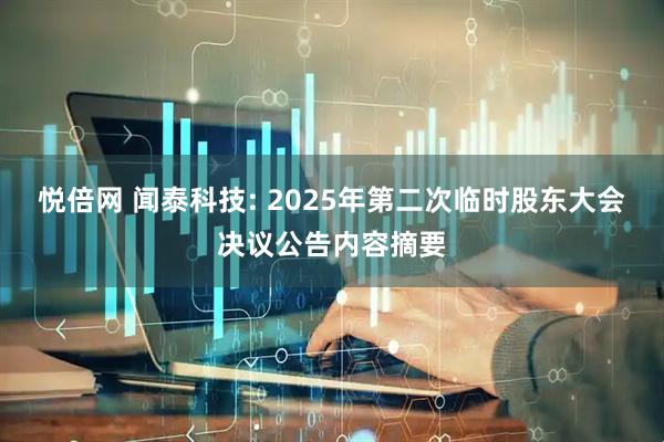悦倍网 闻泰科技: 2025年第二次临时股东大会决议公告内容摘要