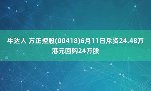 牛达人 方正控股(00418)6月11日斥资24.48万港元回购24万股