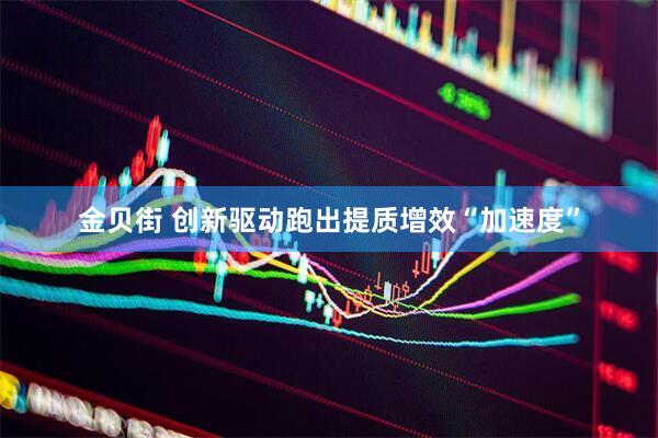 金贝街 创新驱动跑出提质增效“加速度”