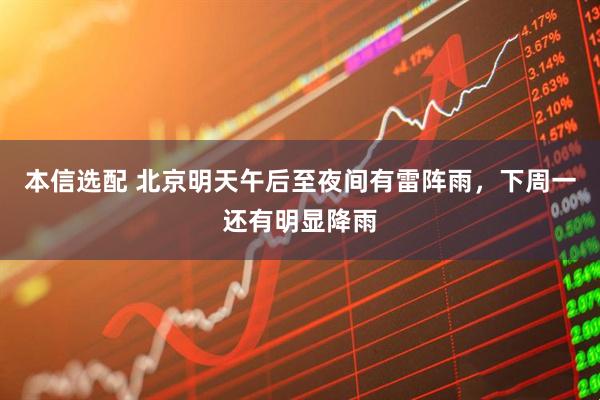 本信选配 北京明天午后至夜间有雷阵雨，下周一还有明显降雨