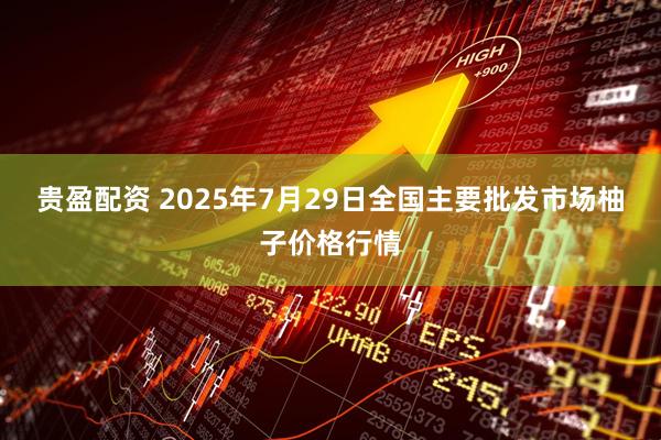 贵盈配资 2025年7月29日全国主要批发市场柚子价格行情