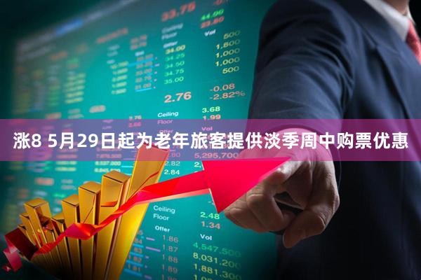 涨8 5月29日起为老年旅客提供淡季周中购票优惠